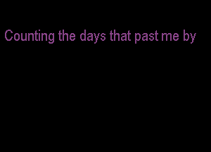 Counting the days that past me by