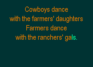 Cowboys dance
with the farmers' daughters
Farmers dance

with the ranchers' gals.