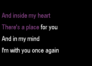 And inside my head
There's a place for you

And in my mind

I'm with you once again