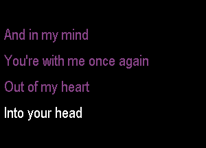 And in my mind

You're with me once again

Out of my heart

Into your head