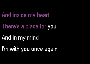 And inside my head
There's a place for you

And in my mind

I'm with you once again