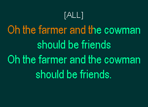 mm
Oh the farmer and the cowman
should be friends

Oh the farmer and the cowman
should be friends.