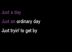Just a day

Just an ordinary day

Just tryin' to get by
