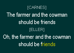 tCARNESl

The farmer and the cowman
should be friends

IELLERI

Oh, the farmer and the cowman
should be friends