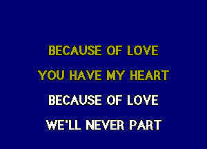 BECAUSE OF LOVE

YOU HAVE MY HEART
BECAUSE OF LOVE
WE'LL NEVER PART