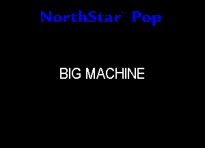 NorthStar'V Pop

BIG MACHINE