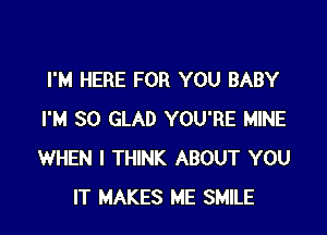 I'M HERE FOR YOU BABY

I'M SO GLAD YOU'RE MINE
WHEN I THINK ABOUT YOU
IT MAKES ME SMILE