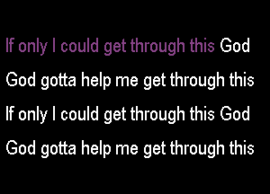 If only I could get through this God
God gotta help me get through this
If only I could get through this God
God gotta help me get through this