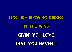 IT'S LIKE BLOWING KISSES

IN THE WIND
GIVIN' YOU LOVE
THAT YOU HAVEN'T