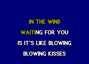 IN THE WIND

WAITING FOR YOU
IS IT'S LIKE BLOWING
BLOWING KISSES