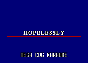 HOPELESSLY

HEBH CUB KRRRUKE