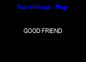 NorthStar'V Pop

GOOD FRIEND