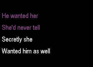 He wanted her

She'd never tell

Secretly she

Wanted him as well