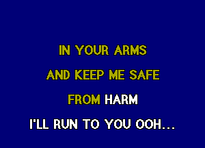 IN YOUR ARMS

AND KEEP ME SAFE
FROM HARM
I'LL RUN TO YOU 00H...