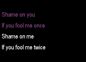 Shame on you
If you fool me once

Shame on me

If you fool me twice