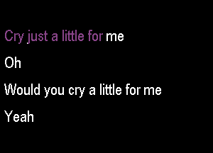 Cry just a little for me
Oh

Would you cry a little for me
Yeah