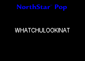 NorthStar'V Pop

WHATCHULOOKINAT