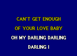 CAN'T GET ENOUGH

OF YOUR LOVE BABY
OH MY DARLING DARLING
DARLING I
