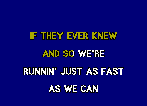 IF THEY EVER KNEW

AND SO WE'RE
RUNNIN' JUST AS FAST
AS WE CAN