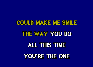 COULD MAKE ME SMILE

THE WAY YOU DO
ALL THIS TIME
YOU'RE THE ONE