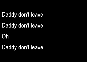 Daddy don't leave
Daddy don't leave
Oh

Daddy don't leave