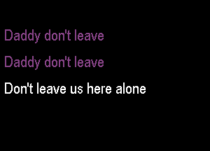 Daddy don't leave

Daddy don't leave

Don't leave us here alone