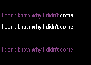 I don't know why I didn't come

I don't know why I didn't come

I don't know why I didn't come