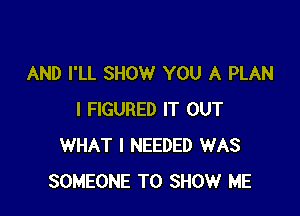 AND I'LL SHOW YOU A PLAN

I FIGURED IT OUT
WHAT I NEEDED WAS
SOMEONE TO SHOW ME