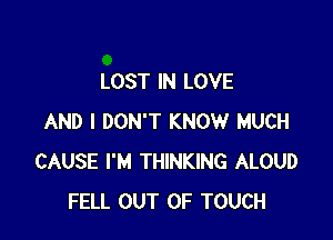 LOST IN LOVE

AND I DON'T KNOW MUCH
CAUSE I'M THINKING ALOUD
FELL OUT OF TOUCH