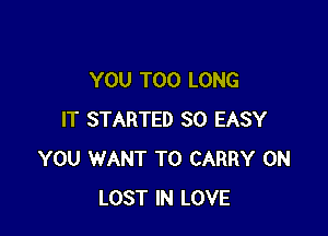 YOU TOO LONG

IT STARTED SO EASY
YOU WANT TO CARRY 0N
LOST IN LOVE