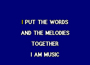 l PUT THE WORDS

AND THE MELODIES
TOGETHER
I AM MUSIC