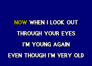 NOW WHEN I LOOK OUT

THROUGH YOUR EYES
I'M YOUNG AGAIN
EVEN THOUGH I'M VERY OLD