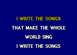 I WRITE THE SONGS

THAT MAKE THE WHOLE
WORLD SING
l WRITE THE SONGS