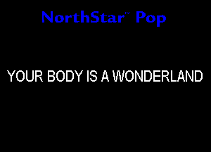 NorthStar'V Pop

YOUR BODY IS A WONDERLAND