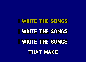 I WRITE THE SONGS

I WRITE THE SONGS
I WRITE THE SONGS
THAT MAKE