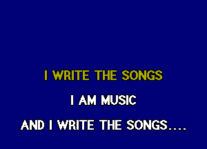 I WRITE THE SONGS
I AM MUSIC
AND I WRITE THE SONGS....