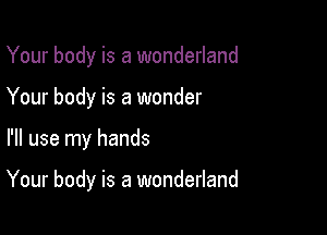 Your body is a wonderland

Your body is a wonder

I'll use my hands

Your body is a wonderland