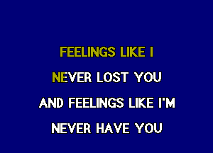 FEELINGS LIKE I

NEVER LOST YOU
AND FEELINGS LIKE I'M
NEVER HAVE YOU