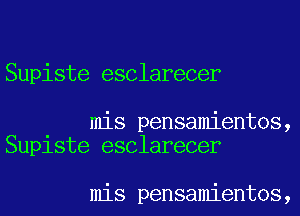 Supiste esclarecer

mis pensamientos,
Suplste esclarecer

mis pensamientos,