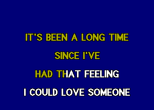 IT'S BEEN A LONG TIME

SINCE I'VE
HAD THAT FEELING
I COULD LOVE SOMEONE