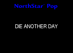 NorthStar'V Pop

DIE ANOTHER DAY