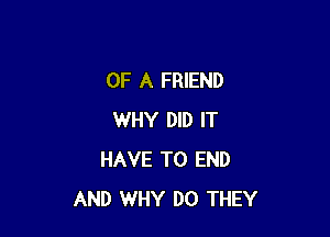 OF A FRIEND

WHY DID IT
HAVE TO END
AND WHY DO THEY