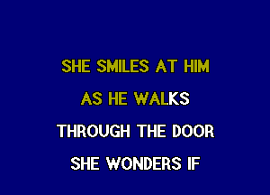 SHE SMILES AT HIM

AS HE WALKS
THROUGH THE DOOR
SHE WONDERS IF