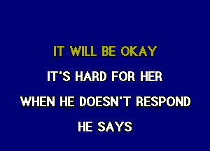 IT WILL BE OKAY

IT'S HARD FOR HER
WHEN HE DOESN'T RESPOND
HE SAYS