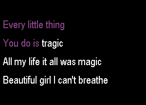 Every little thing

You do is tragic

All my life it all was magic

Beautiful girl I can't breathe