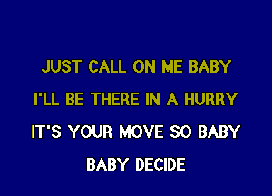 JUST CALL ON ME BABY

I'LL BE THERE IN A HURRY
IT'S YOUR MOVE SO BABY
BABY DECIDE