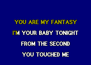 YOU ARE MY FANTASY

I'M YOUR BABY TONIGHT
FROM THE SECOND
YOU TOUCHED ME