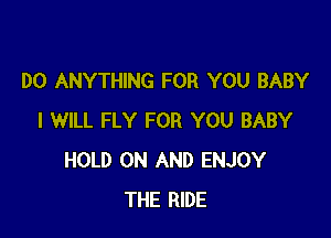 DO ANYTHING FOR YOU BABY

I WILL FLY FOR YOU BABY
HOLD ON AND ENJOY
THE RIDE