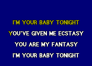 I'M YOUR BABY TONIGHT

YOU'VE GIVEN ME ECSTASY
YOU ARE MY FANTASY
I'M YOUR BABY TONIGHT
