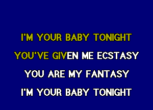 I'M YOUR BABY TONIGHT

YOU'VE GIVEN ME ECSTASY
YOU ARE MY FANTASY
I'M YOUR BABY TONIGHT